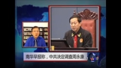 VOA连线: 南华早报:中国当局对周永康展开腐败调查 VOA连线: 南华早报:中国当局对周永康展开腐败调查