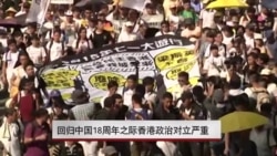 回归中国18周年之际香港政治对立严重 回归中国18周年之际香港政治对立严重