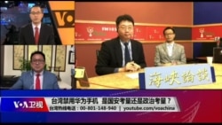 海峡论谈:台湾禁用华为手机 是国安考量还是政治考量? 海峡论谈:台湾禁用华为手机 是国安考量还是政治考量?