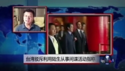 VOA连线:台湾驳斥利用陆生从事间谍活动指称 VOA连线:台湾驳斥利用陆生从事间谍活动指称