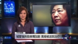 VOA连线(苏雨桐):城管强拆致病情加剧 高瑜被送院治疗 VOA连线(苏雨桐):城管强拆致病情加剧 高瑜被送院治疗