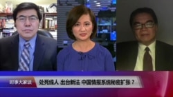 时事大家谈:处死线人,出台新法,中国情报系统秘密扩张? 时事大家谈:处死线人,出台新法,中国情报系统秘密扩张?
