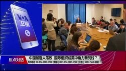 焦点对话:中国候选人落败,国际组织成美中角力新战线? 焦点对话:中国候选人落败,国际组织成美中角力新战线?