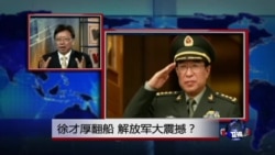 焦点对话:徐才厚翻船,解放军大震撼? 焦点对话:徐才厚翻船,解放军大震撼?