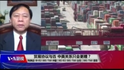 时事大家谈: 贸易协议与否,中美关系只会更糟? 时事大家谈: 贸易协议与否,中美关系只会更糟?