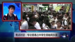 焦点对话:专访香港占中学生领袖周永康 焦点对话:专访香港占中学生领袖周永康