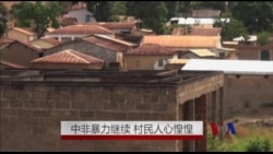 中非暴力继续 村民人心惶惶 中非暴力继续 村民人心惶惶