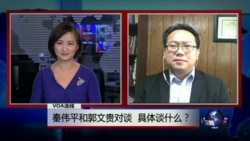 VOA连线:秦伟平和郭文贵对谈,具体谈什么? VOA连线:秦伟平和郭文贵对谈,具体谈什么?