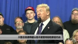 川普总统律师建议他不接受特别检察官约谈 川普总统律师建议他不接受特别检察官约谈