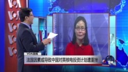 VOA连线: 法国因素或导致中国对英核电投资计划遭重挫 VOA连线: 法国因素或导致中国对英核电投资计划遭重挫
