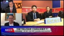 海峡论谈:中国干预台湾选举 打击民主双管齐下? 海峡论谈:中国干预台湾选举 打击民主双管齐下?